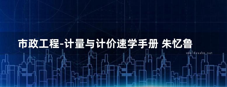 市政工程-计量与计价速学手册 朱忆鲁